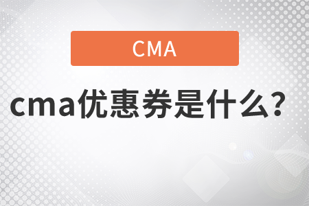 cma優(yōu)惠券是什么？