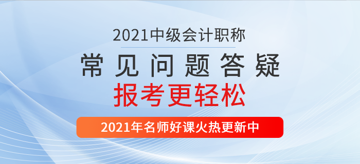 2021中級會(huì)計(jì)報(bào)名入口開通，繳費(fèi)/照片/書課，10個(gè)高頻問題一站解決！