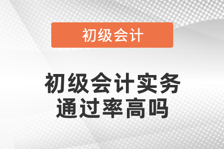 初級(jí)會(huì)計(jì)職稱初級(jí)會(huì)計(jì)實(shí)務(wù)通過(guò)率高嗎
