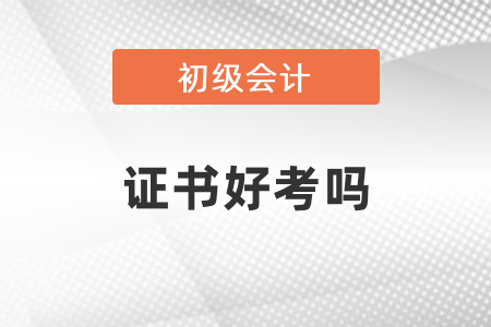 初級會計專業(yè)技術(shù)資格證書好考嗎？