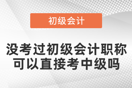 沒(méi)考過(guò)初級(jí)會(huì)計(jì)職稱(chēng)可以直接考中級(jí)嗎