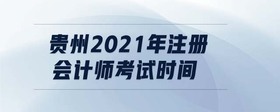 貴州2021年注冊會計師考試時間