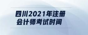四川2021年注冊會計師考試時間