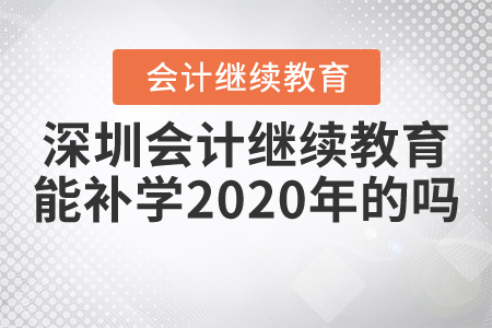 深圳會計繼續(xù)教育能補學(xué)2020年的嗎？