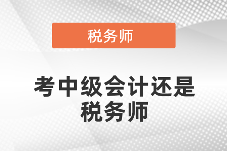 考中級會計還是稅務(wù)師？