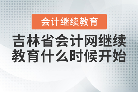 2021年吉林省會(huì)計(jì)網(wǎng)繼續(xù)教育什么時(shí)候開始？