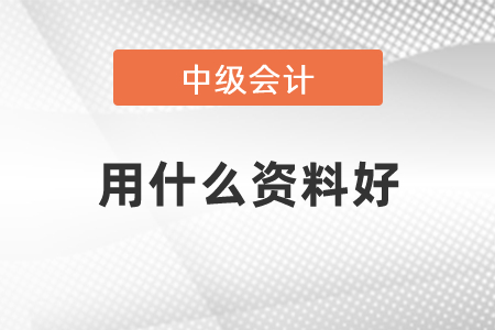 中級會計(jì)考試用什么資料好