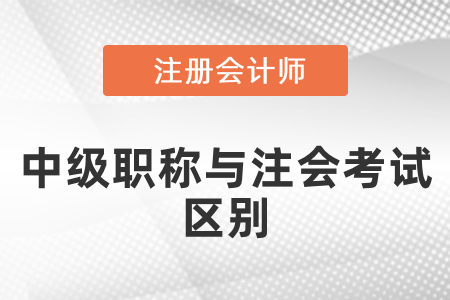 中級職稱與注會考試區(qū)別