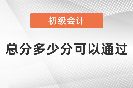 初級(jí)會(huì)計(jì)總分多少分可以通過(guò)？