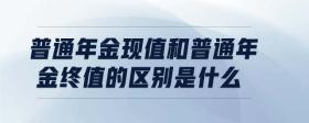 普通年金現(xiàn)值和普通年金終值的區(qū)別是什么