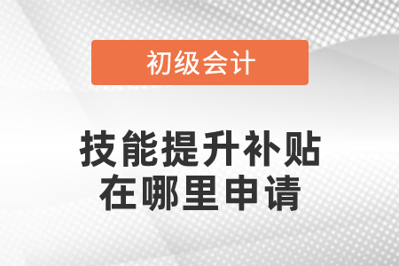 初級會(huì)計(jì)職稱考試技能提升補(bǔ)貼在哪里申請