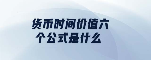 貨幣時間價值六個公式是什么