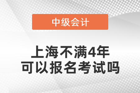 上海中級會計(jì)師不滿4年可以報(bào)名考試嗎