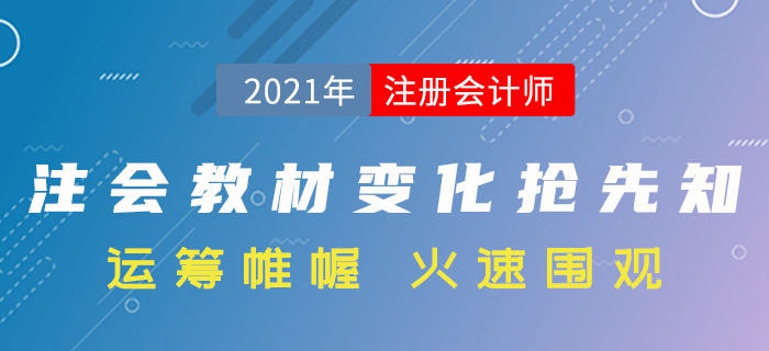搶先了解！2021年注冊(cè)會(huì)計(jì)師考試教材變化分析！