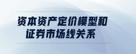 資本資產(chǎn)定價模型和證券市場線關(guān)系