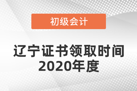 遼寧初級會計(jì)證書領(lǐng)取時(shí)間2020年度是什么時(shí)候