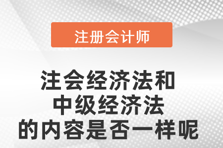注會經(jīng)濟法和中級經(jīng)濟法的內(nèi)容是否一樣呢