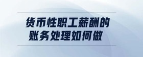 貨幣性職工薪酬的賬務(wù)處理如何做