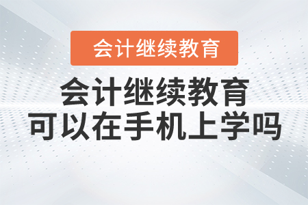 會(huì)計(jì)繼續(xù)教育可以在手機(jī)上學(xué)嗎？