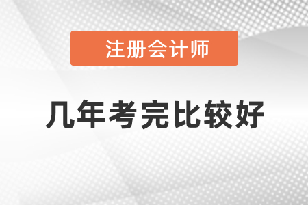 注冊會計師幾年考完比較好？