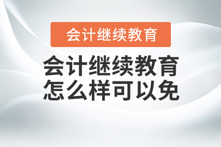 會計(jì)繼續(xù)教育怎么樣可以免？