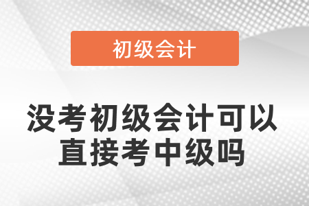沒考初級會計可以直接考中級嗎？