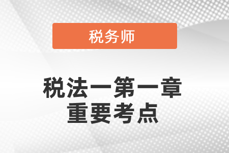 稅務(wù)師稅法一第一章重要考點