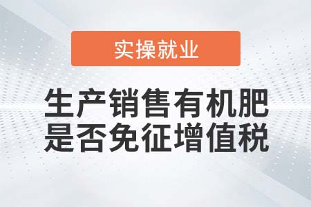 納稅人生產銷售有機肥是否免征增值稅？