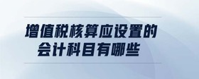 增值稅核算應(yīng)設(shè)置的會計科目有哪些