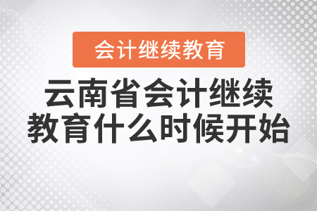 2021年云南省會(huì)計(jì)繼續(xù)教育什么時(shí)候開(kāi)始？