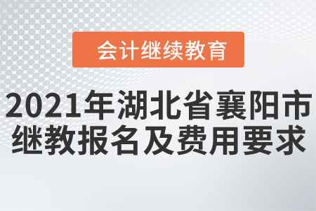 2021年湖北省襄陽(yáng)市會(huì)計(jì)繼續(xù)教育報(bào)名及費(fèi)用要求