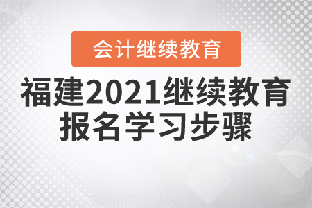福建2021繼續(xù)教育報名學(xué)習步驟