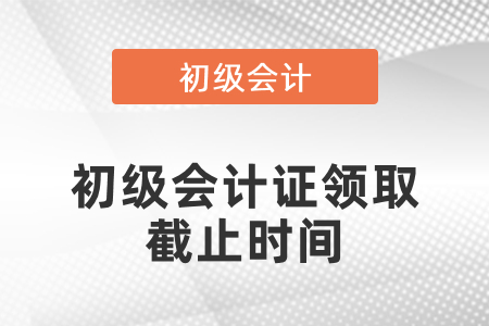 2020年初級會計證領(lǐng)取截止時間