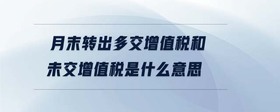 月末轉(zhuǎn)出多交增值稅和未交增值稅是什么意思