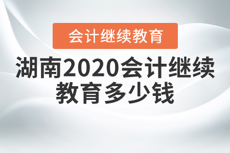 湖南2020會(huì)計(jì)繼續(xù)教育多少錢？