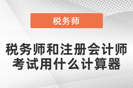 稅務(wù)師和注冊會(huì)計(jì)師考試用什么計(jì)算器