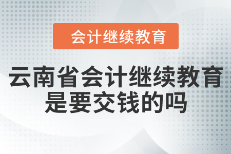 云南省會(huì)計(jì)人員繼續(xù)教育是要交錢的嗎？
