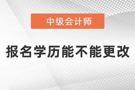 中級(jí)會(huì)計(jì)師報(bào)名學(xué)歷能不能更改