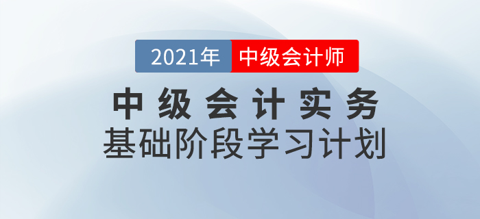 2021年中級會計職稱《中級會計實務(wù)》科目基礎(chǔ)階段學(xué)習(xí)計劃！