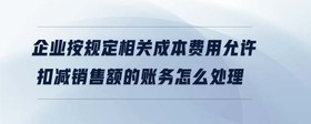 企業(yè)按規(guī)定相關(guān)成本費用允許扣減銷售額的賬務(wù)怎么處理
