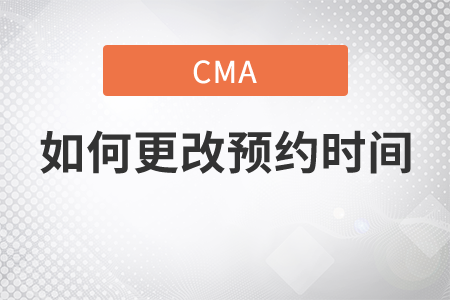 如何更改cma考試預約時間？