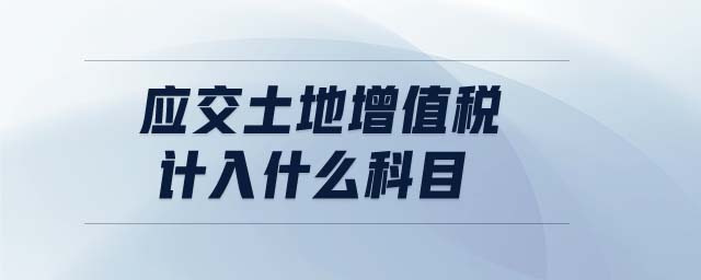應交土地增值稅計入什么科目