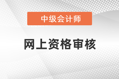 中級會計(jì)考試網(wǎng)上資格審核