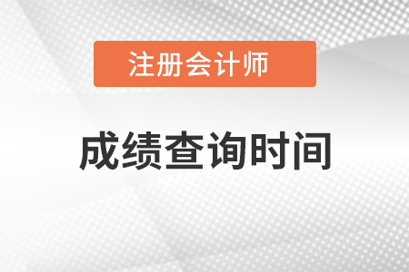 注冊(cè)會(huì)計(jì)師成績(jī)查詢時(shí)間