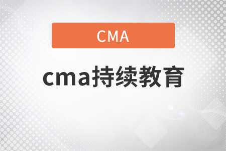 什么時候需要cma持續(xù)教育？