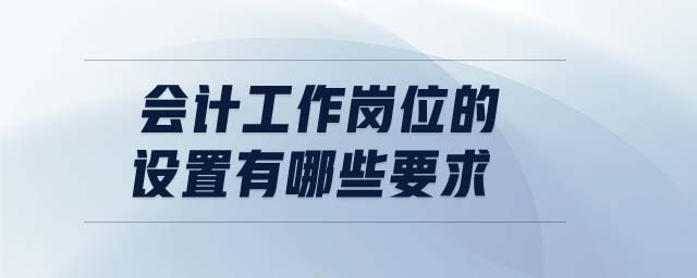 會(huì)計(jì)工作崗位的設(shè)置有哪些要求