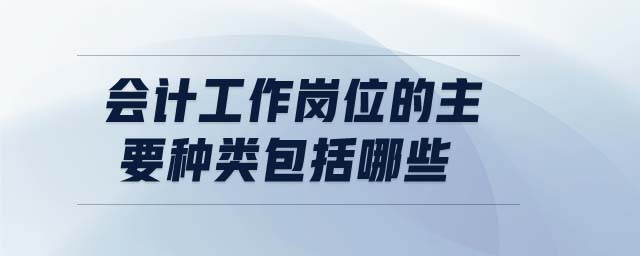 會(huì)計(jì)工作崗位的主要種類包括哪些