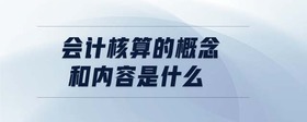 會(huì)計(jì)核算的概念和內(nèi)容是什么