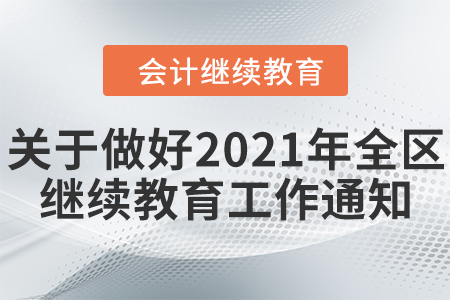 自治區(qū)財(cái)政廳關(guān)于做好2021年度全區(qū)會計(jì)專業(yè)技術(shù)人員繼續(xù)教育有關(guān)工作的通知
