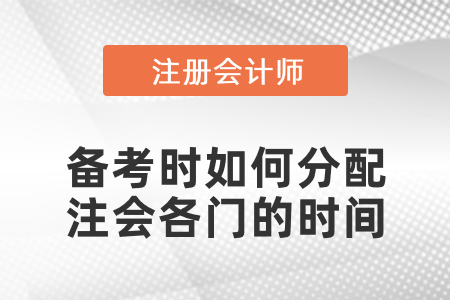 備考時(shí)如何分配注會(huì)各門的時(shí)間學(xué)習(xí)效率更高